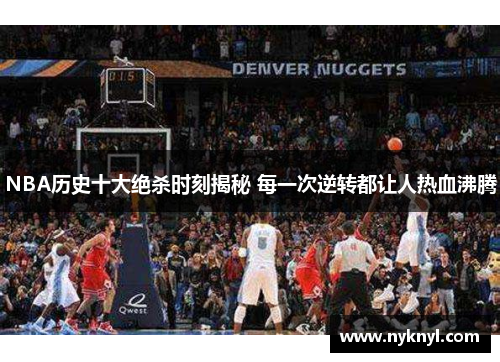 NBA历史十大绝杀时刻揭秘 每一次逆转都让人热血沸腾